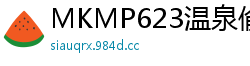 MKMP623温泉偷情中出，下贱人妻上下体位狂交，淫汁潮喷不止！伦理三级